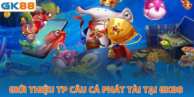 Giới thiệu TP câu cá phát tài tại GK88 