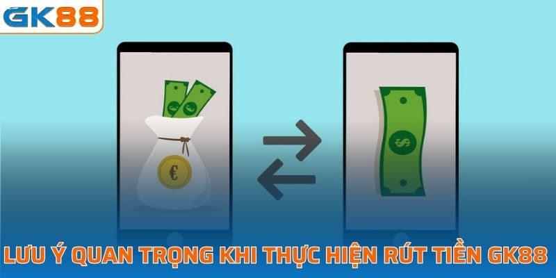 Lưu ý quan trọng khi thực hiện giao dịch rút tiền tại GK88 