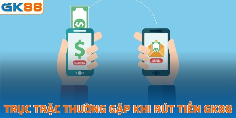 Một số trục trặc thường gặp khi rút tiền tại GK88