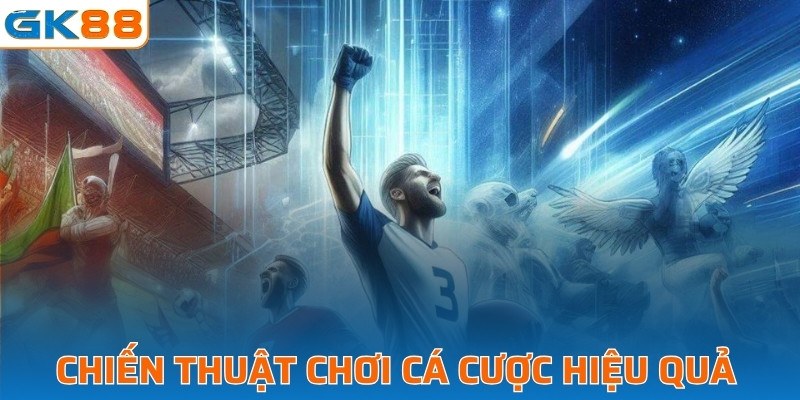 Chiến thuật chơi cá cược hiệu quả 